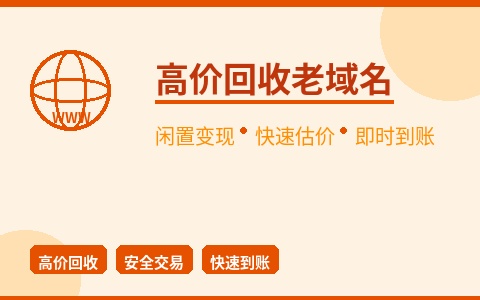 高价回收老域名 闲置域名秒变现 快速估价即时到账