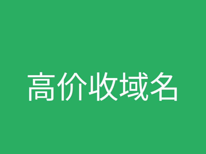 高价收域名助力域名资产增值