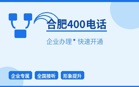 合肥400电话办理 企业专属号码 快速开通提升形象
