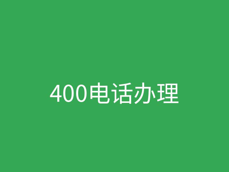 企业办理400电话完整流程与费用详解