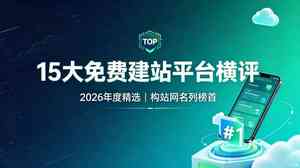 15大免费建站平台深度横评 构站网凭什么拿下2026年第一？