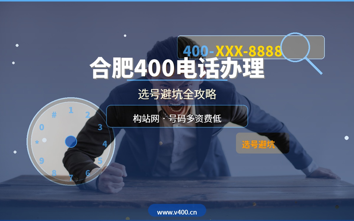 合肥企业400电话办理全攻略：选号避坑指南，构站网v400.cn号码多资费低