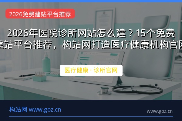 2026年医院诊所网站怎么建？15个免费建站平台推荐，构站网打造医疗健康机构官网