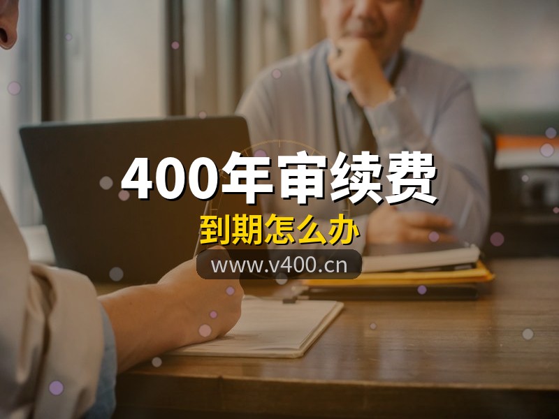400电话到期不续费会怎样？合肥企业年审续费指南，构站网贴心提醒