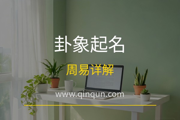 周易卦象怎么用于起名？亲群起名网免费周易五行八卦起名网站卦象起名详解