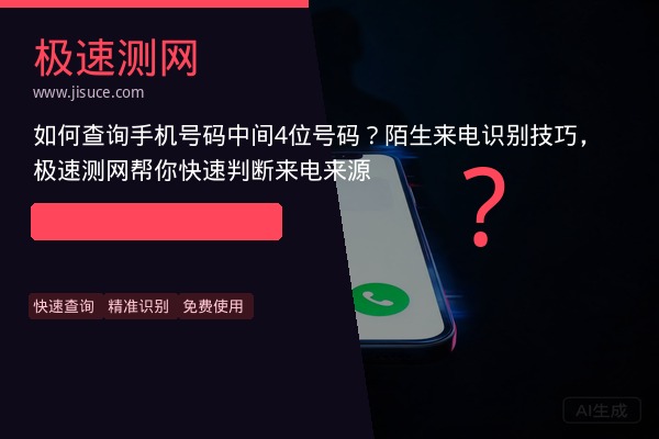 如何查询手机号码中间4位号码？陌生来电识别技巧，极速测网帮你快速判断来电来源