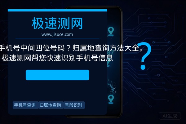 如何查询手机号中间四位号码？归属地查询方法大全，极速测网帮您快速识别手机号信息