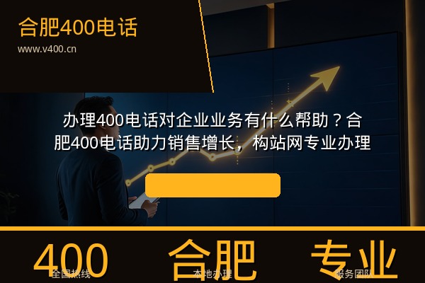 办理400电话对企业业务有什么帮助？合肥400电话助力销售增长，构站网专业办理